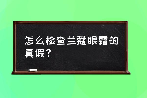 兰蔻新塑颜修护眼霜怎么查真伪 怎么检查兰蔻眼霜的真假？