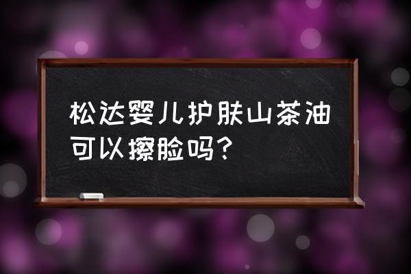 儿童茶树油护肤品好不好 松达婴儿护肤山茶油可以擦脸吗？