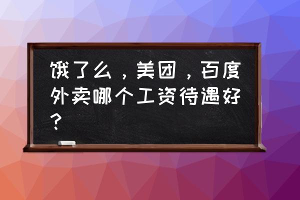 百度外卖一单提多少钱 饿了么，美团，百度外卖哪个工资待遇好？