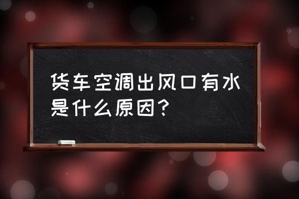 大型货车空调有水怎么办 货车空调出风口有水是什么原因？