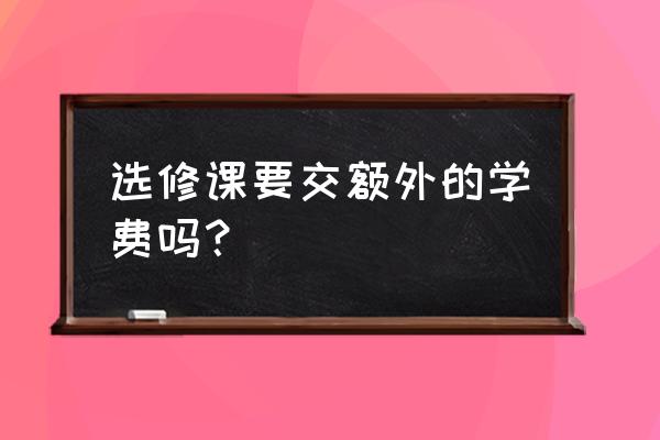 大学选修课多少钱一节 选修课要交额外的学费吗？