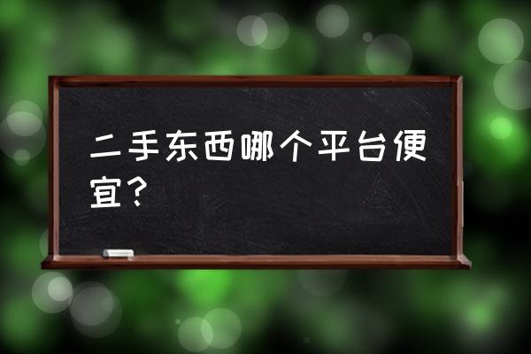 二手瓷砖便宜的哪里有 二手东西哪个平台便宜？