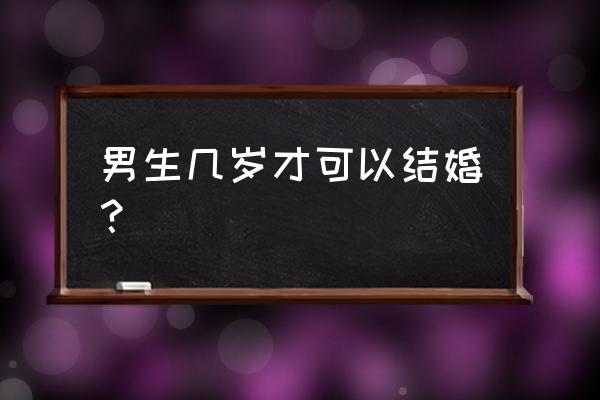 阜阳男孩一般多大结婚 男生几岁才可以结婚？