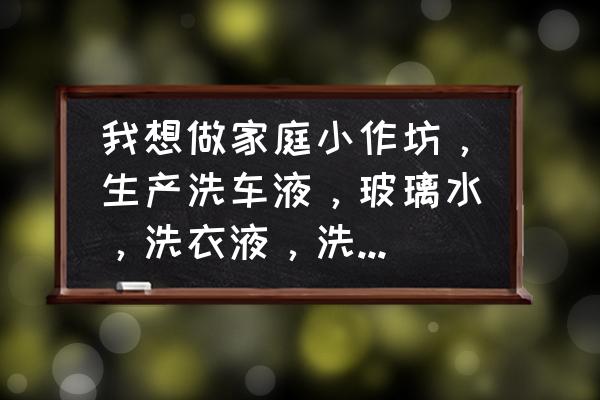 洗车液如何去推销 我想做家庭小作坊，生产洗车液，玻璃水，洗衣液，洗洁精，如何销售？