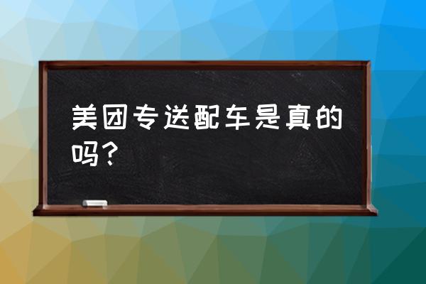 宜昌美团外卖配车吗 美团专送配车是真的吗？