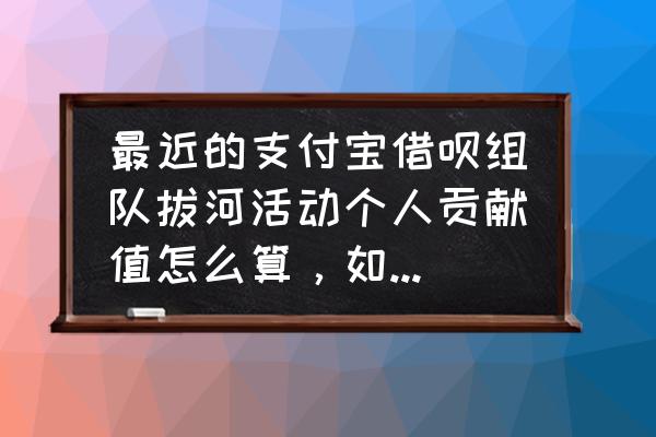 借呗拔河比赛每次都能提额吗 最近的支付宝借呗组队拔河活动个人贡献值怎么算，如何能达到60000？