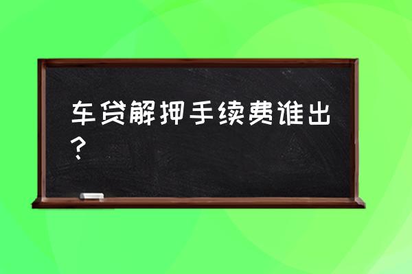 易鑫车贷解押要收费吗 车贷解押手续费谁出？