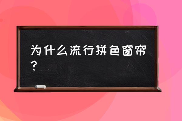 拼色窗帘怎么搭配 为什么流行拼色窗帘？