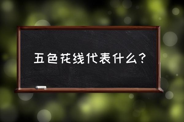 书包彩虹线是什么 五色花线代表什么？