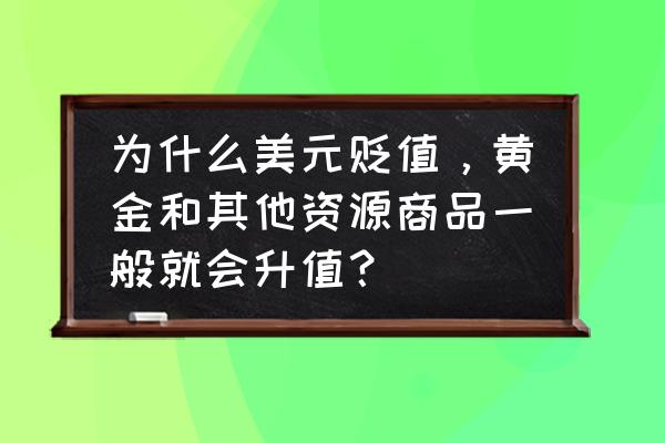 汇率跌了黄金会涨吗 为什么美元贬值，黄金和其他资源商品一般就会升值？