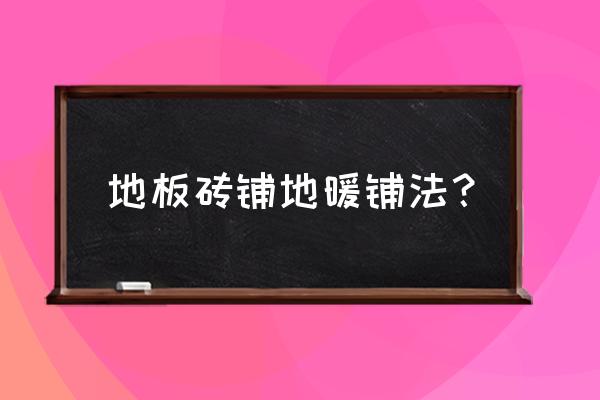 地暖如何铺地板砖 地板砖铺地暖铺法？