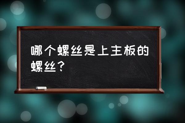 固定主板的螺丝在机箱上吗 哪个螺丝是上主板的螺丝？