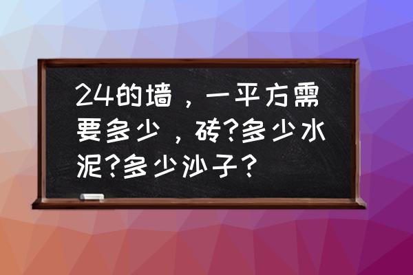 一平米24墙多少块砖的 24的墙，一平方需要多少，砖?多少水泥?多少沙子？