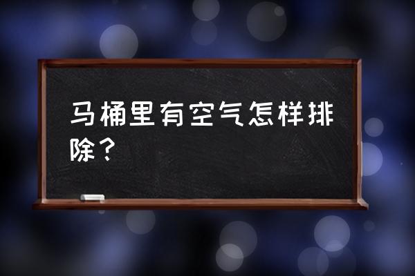 马桶哪里有空气吗 马桶里有空气怎样排除？