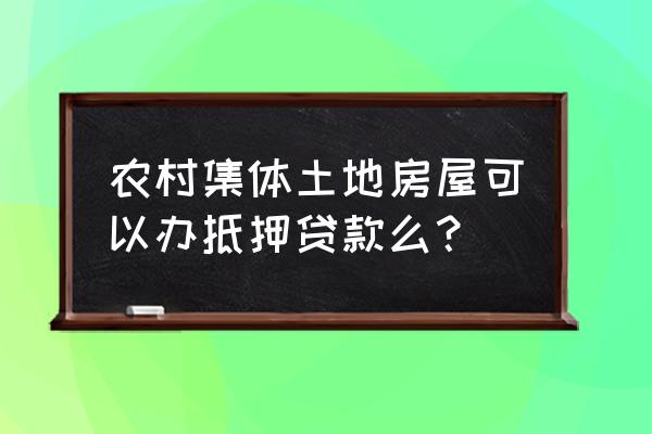 集体土地的房产证可以银行抵押吗 农村集体土地房屋可以办抵押贷款么？