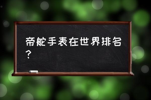 帝陀手表是什么档次 帝舵手表在世界排名？