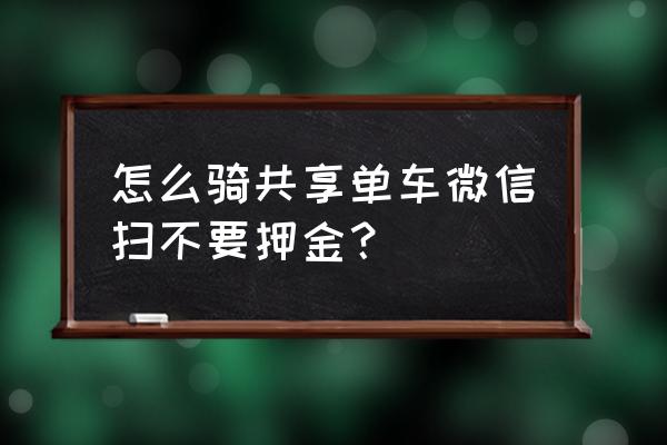 摩拜单车怎么免押金骑车 怎么骑共享单车微信扫不要押金？