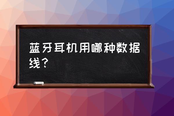 蓝牙耳机充电用什么充电线 蓝牙耳机用哪种数据线？