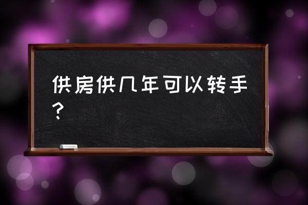 贷款房产几年后可以卖 供房供几年可以转手？