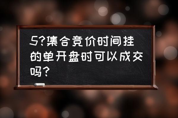 开盘前集合竞价挂单能买卖吗 5?集合竞价时间挂的单开盘时可以成交吗？