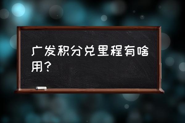 广发信用卡30万积分能换什么 广发积分兑里程有啥用？