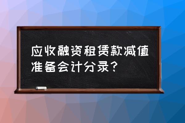 应收融资租赁怎么做账 应收融资租赁款减值准备会计分录？