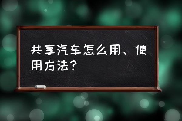 福建宁德有什么共享汽车 共享汽车怎么用、使用方法？