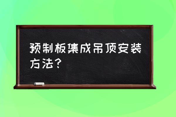 集成吊顶怎样固定架子 预制板集成吊顶安装方法？