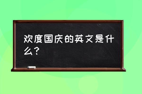 欢度国庆英语怎么说 欢度国庆的英文是什么？