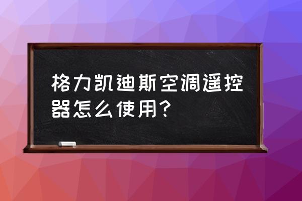 格力空调有个什么迪斯 格力凯迪斯空调遥控器怎么使用？