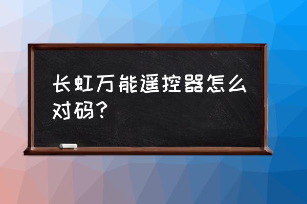 长虹电rbe902vc怎么对码 长虹万能遥控器怎么对码？