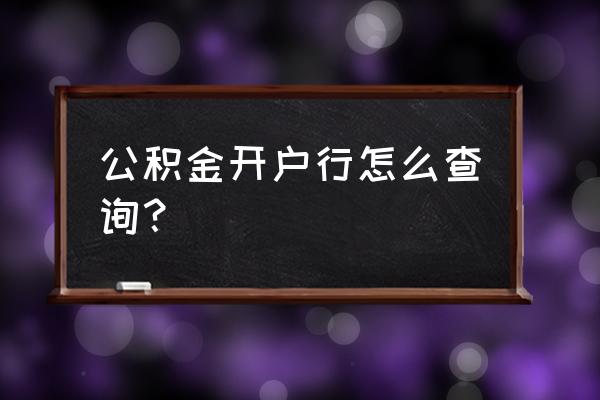 怎么查询公积金的开户银行 公积金开户行怎么查询？