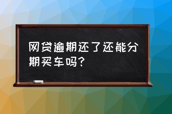 网贷逾期会不会影响分期购车 网贷逾期还了还能分期买车吗？