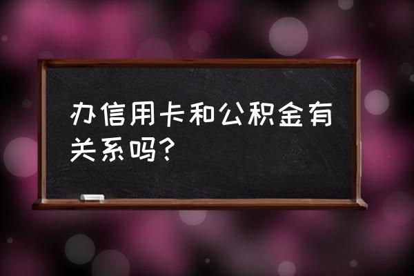 公积金对办信用卡卡有用吗 办信用卡和公积金有关系吗？