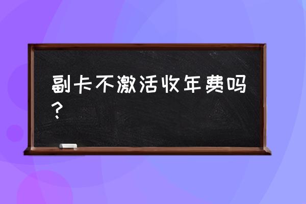 信用卡附属卡没激活有年费吗 副卡不激活收年费吗？