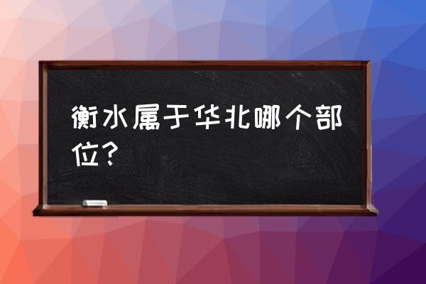 衡水地处河北省什么方位 衡水属于华北哪个部位？