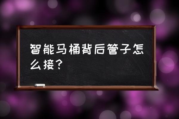 马桶后面水管怎么安装 智能马桶背后管子怎么接？