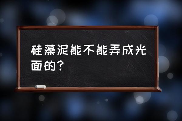 硅藻泥墙面怎么处理成平面 硅藻泥能不能弄成光面的？