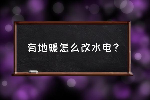 有地暖地面如何走水电管 有地暖怎么改水电？