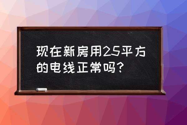 新开楼盘入户电线是多大的 现在新房用25平方的电线正常吗？