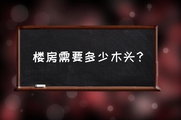 现在装修一套房要多少木材 楼房需要多少木头？