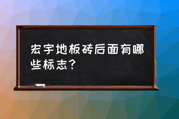 宏宇地砖有自己的商标吗 宏宇地板砖后面有哪些标志？