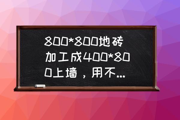 地砖上墙为什么要磨边 800*800地砖加工成400*800上墙，用不用磨边，如果磨边一般磨边几毫米？