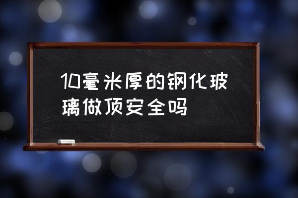 走廊玻璃吊顶安全吗 10毫米厚的钢化玻璃做顶安全吗