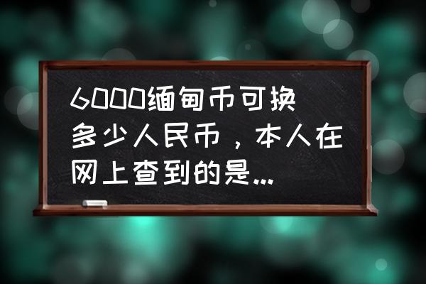 18000缅币是多少人民币 6000缅甸币可换多少人民币，本人在网上查到的是100缅元(MMK) = 106.3637人民币(CNY)？