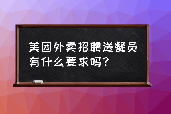 泗水县美团招人吗 美团外卖招聘送餐员有什么要求吗？