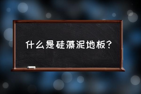 硅藻泥地板有几种 什么是硅藻泥地板？