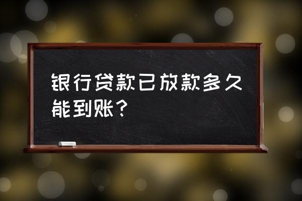 银行放款成功后多久到账 银行贷款已放款多久能到账？