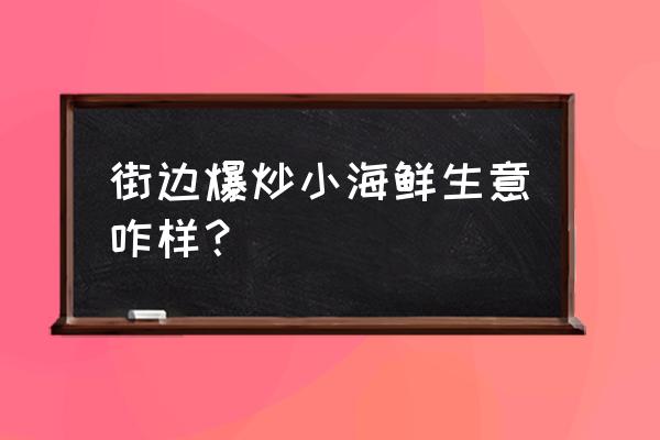 温州海鲜快餐小炒怎么样 街边爆炒小海鲜生意咋样？