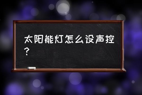 声控开关可以装到太阳能灯上吗 太阳能灯怎么设声控？